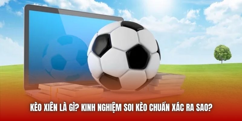 Kèo Xiên Là Gì? Kinh Nghiệm Soi Kèo Chuẩn Xác Ra Sao?