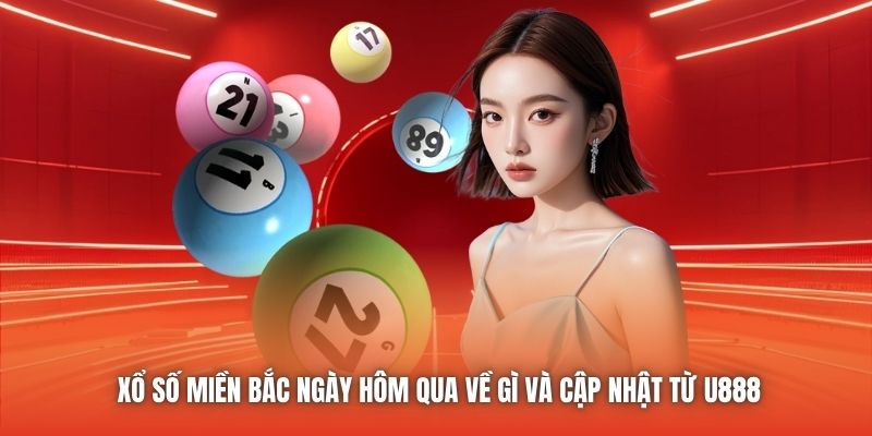 Xổ Số Miền Bắc Ngày Hôm Qua Về Gì Và Cập Nhật Từ U888