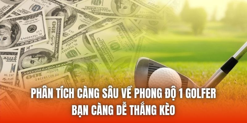 Phân tích càng sâu về phong độ 1 golfer, bạn càng dễ thắng kèo