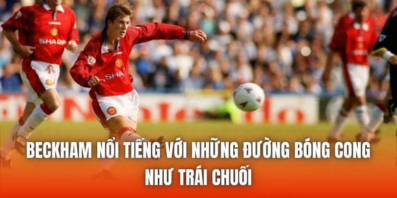 Beckham nổi tiếng với những đường bóng cong như trái chuối