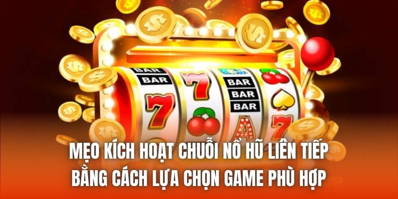 Mẹo kích hoạt chuỗi nổ hũ liên tiếp bằng cách lựa chọn game phù hợp