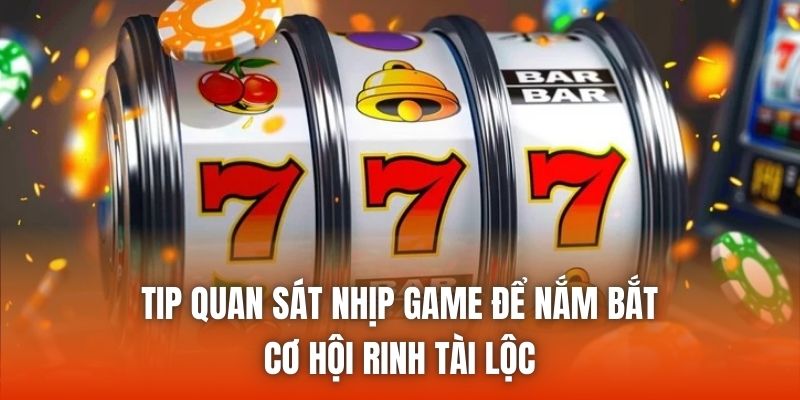 Tip quan sát nhịp game để nắm bắt cơ hội rinh tài lộc
