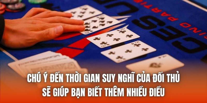 Chú ý đến thời gian suy nghĩ của đối thủ sẽ giúp bạn biết thêm nhiều điều