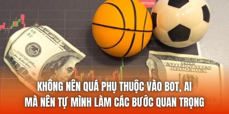Không nên quá phụ thuộc vào bot, AI mà nên tự mình làm các bước quan trọng