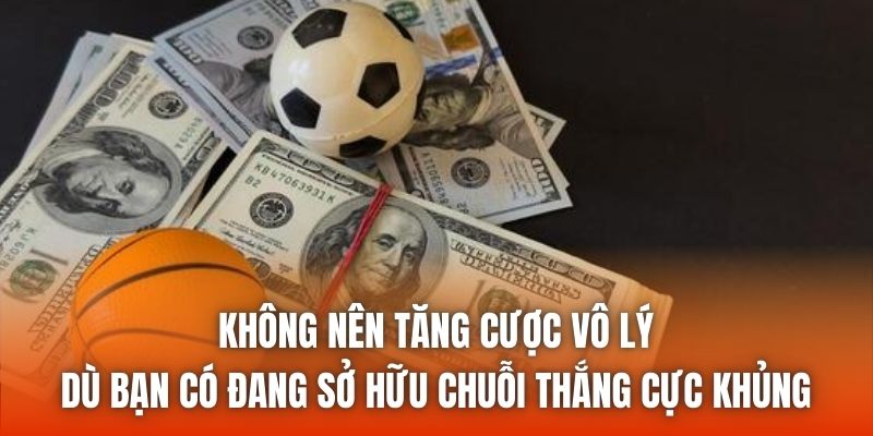 Không nên tăng cược vô lý dù bạn có đang sở hữu chuỗi thắng cực khủng