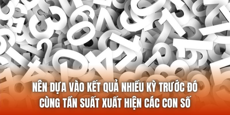Nên dựa vào kết quả nhiều kỳ trước đó cùng tần suất xuất hiện các con số