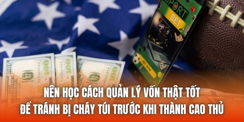 Nên học cách quản lý vốn thật tốt để tránh bị cháy túi trước khi thành cao thủ