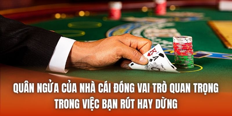 Quân ngửa của nhà cái đóng vai trò quan trọng trong việc bạn rút hay dừng
