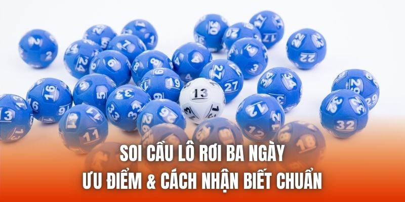 Soi Cầu Lô Rơi Ba Ngày - Ưu Điểm & Cách Nhận Biết Chuẩn