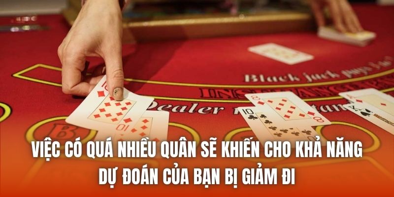 Việc có quá nhiều quân sẽ khiến cho khả năng dự đoán của bạn bị giảm đi