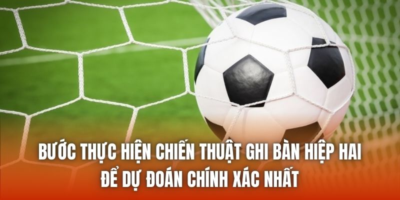 Bước thực hiện chiến thuật ghi bàn hiệp hai để dự đoán chính xác nhất