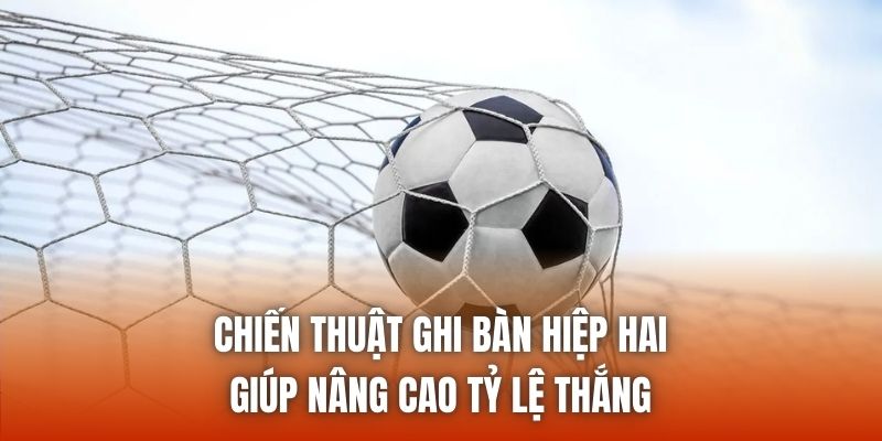 Chiến Thuật Ghi Bàn Hiệp Hai Giúp Nâng Cao Tỷ Lệ Thắng