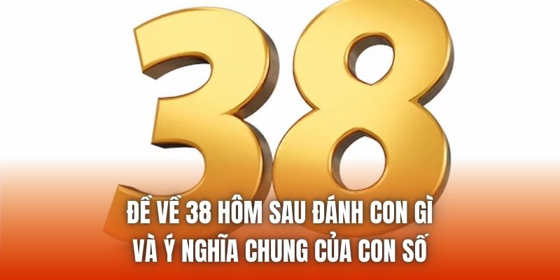 Đề về 38 hôm sau đánh con gì và ý nghĩa chung của con số