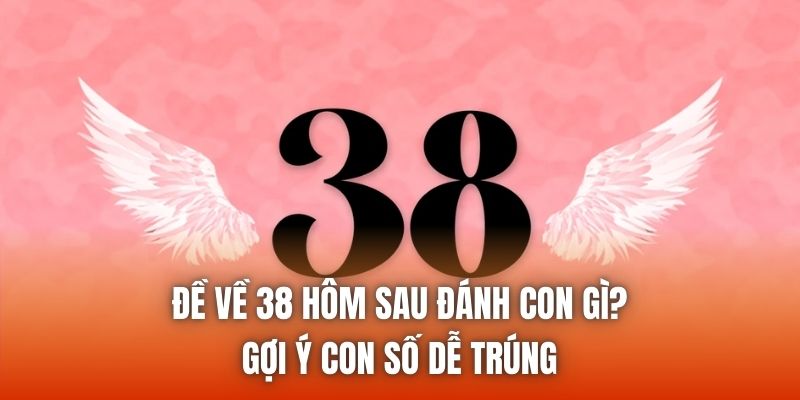 Đề Về 38 Hôm Sau Đánh Con Gì? Gợi Ý Con Số Dễ Trúng